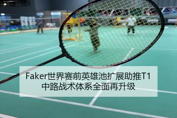 Faker世界赛前英雄池扩展助推T1中路战术体系全面再升级